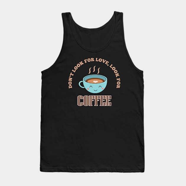 Don't look for love, look for coffee Tank Top by Geoji 